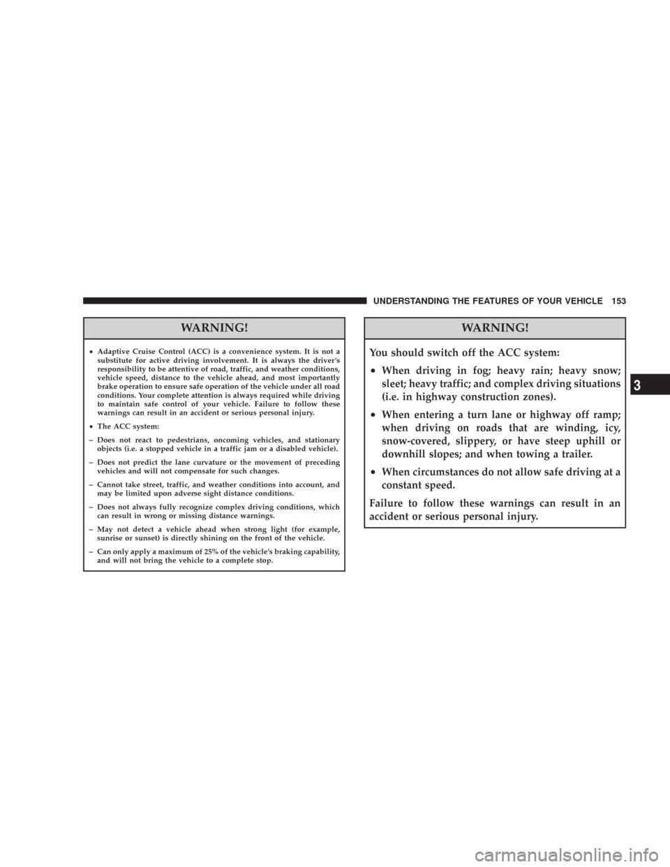 CHRYSLER 300 2008 1.G Owners Manual WARNING!
•Adaptive Cruise Control (ACC) is a convenience system. It is not a
substitute for active driving involvement. It is always the driver ’s
responsibility to be attentive of road, traffic, CHRYSLER 300 2008 1.G Owners Manual WARNING!
•Adaptive Cruise Control (ACC) is a convenience system. It is not a
substitute for active driving involvement. It is always the driver ’s
responsibility to be attentive of road, traffic,