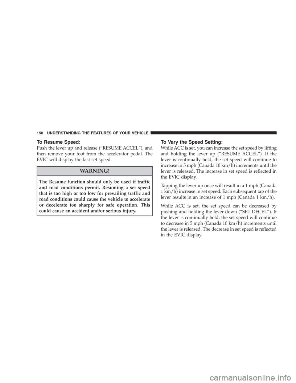 CHRYSLER 300 2008 1.G Owners Manual To Resume Speed:
Push the lever up and release (“RESUME ACCEL”), and
then remove your foot from the accelerator pedal. The
EVIC will display the last set speed.
WARNING!
The Resume function should CHRYSLER 300 2008 1.G Owners Manual To Resume Speed:
Push the lever up and release (“RESUME ACCEL”), and
then remove your foot from the accelerator pedal. The
EVIC will display the last set speed.
WARNING!
The Resume function should