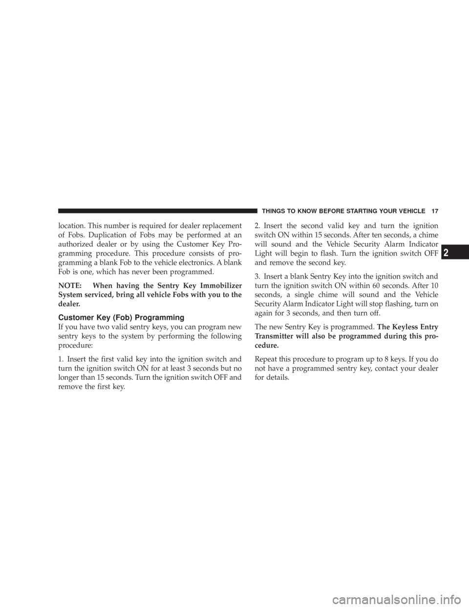 CHRYSLER 300 2008 1.G User Guide location. This number is required for dealer replacement
of Fobs. Duplication of Fobs may be performed at an
authorized dealer or by using the Customer Key Pro-
gramming procedure. This procedure cons