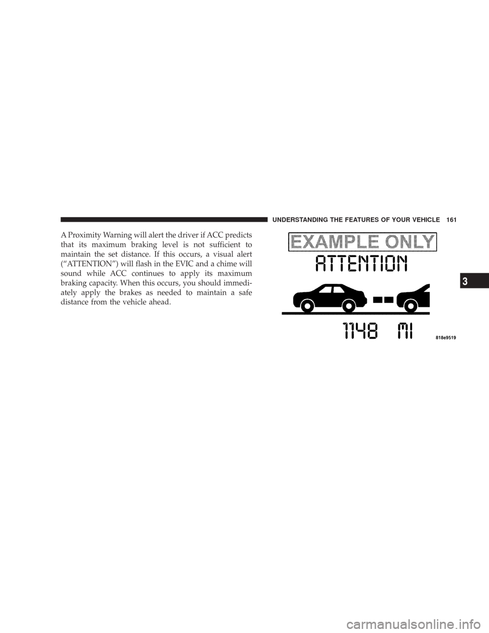 CHRYSLER 300 2008 1.G Owners Manual A Proximity Warning will alert the driver if ACC predicts
that its maximum braking level is not sufficient to
maintain the set distance. If this occurs, a visual alert
(“ATTENTION”) will flash in 