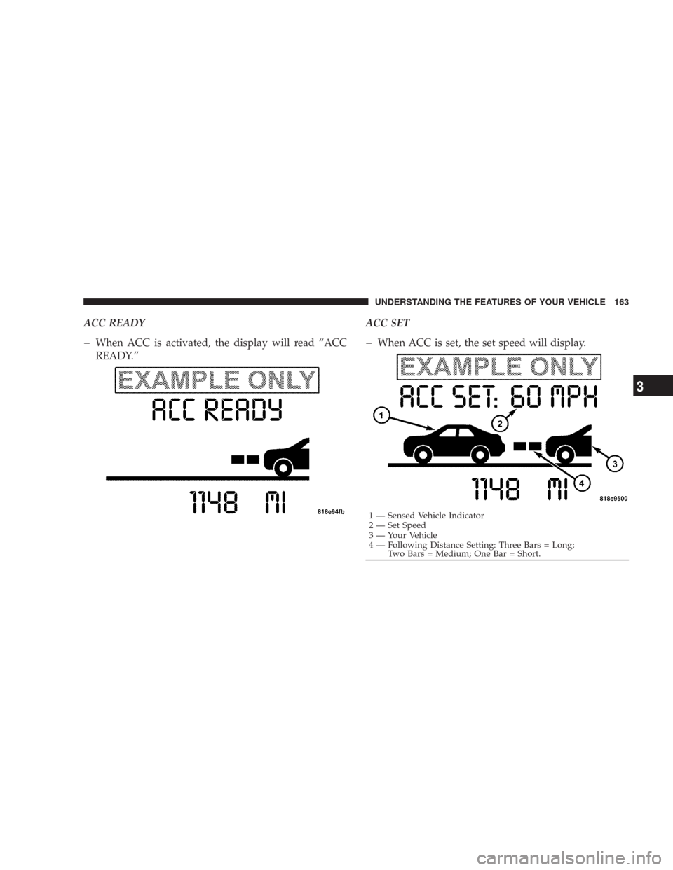 CHRYSLER 300 2008 1.G Owners Manual ACC READY
�When ACC is activated, the display will read “ACC
READY.”ACC SET�When ACC is set, the set speed will display.
1 — Sensed Vehicle Indicator
2 — Set Speed
3 — Your Vehicle
4 — Fol