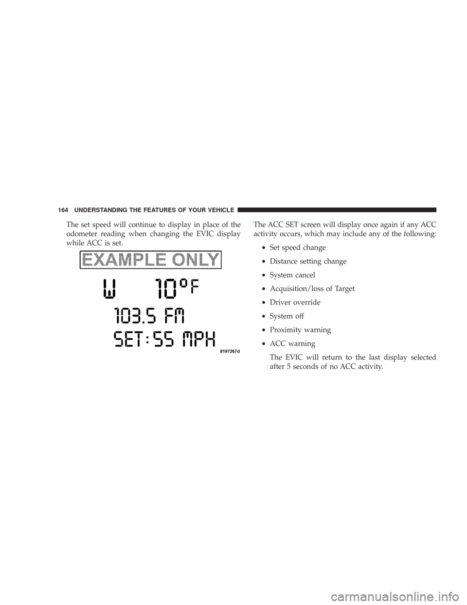CHRYSLER 300 2008 1.G Owners Manual The set speed will continue to display in place of the
odometer reading when changing the EVIC display
while ACC is set.The ACC SET screen will display once again if any ACC
activity occurs, which may