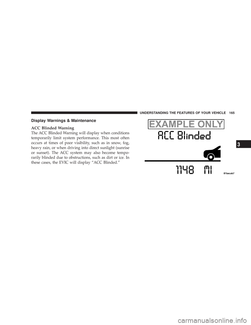 CHRYSLER 300 2008 1.G Owners Manual Display Warnings & Maintenance
ACC Blinded Warning
The ACC Blinded Warning will display when conditions
temporarily limit system performance. This most often
occurs at times of poor visibility, such a
