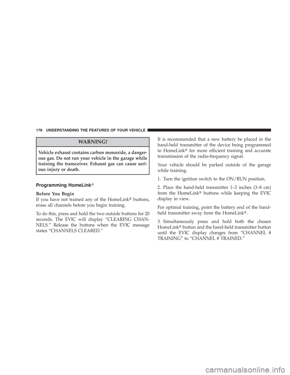 CHRYSLER 300 2008 1.G Owners Manual WARNING!
Vehicle exhaust contains carbon monoxide, a danger-
ous gas. Do not run your vehicle in the garage while
training the transceiver. Exhaust gas can cause seri-
ous injury or death.
Programming
