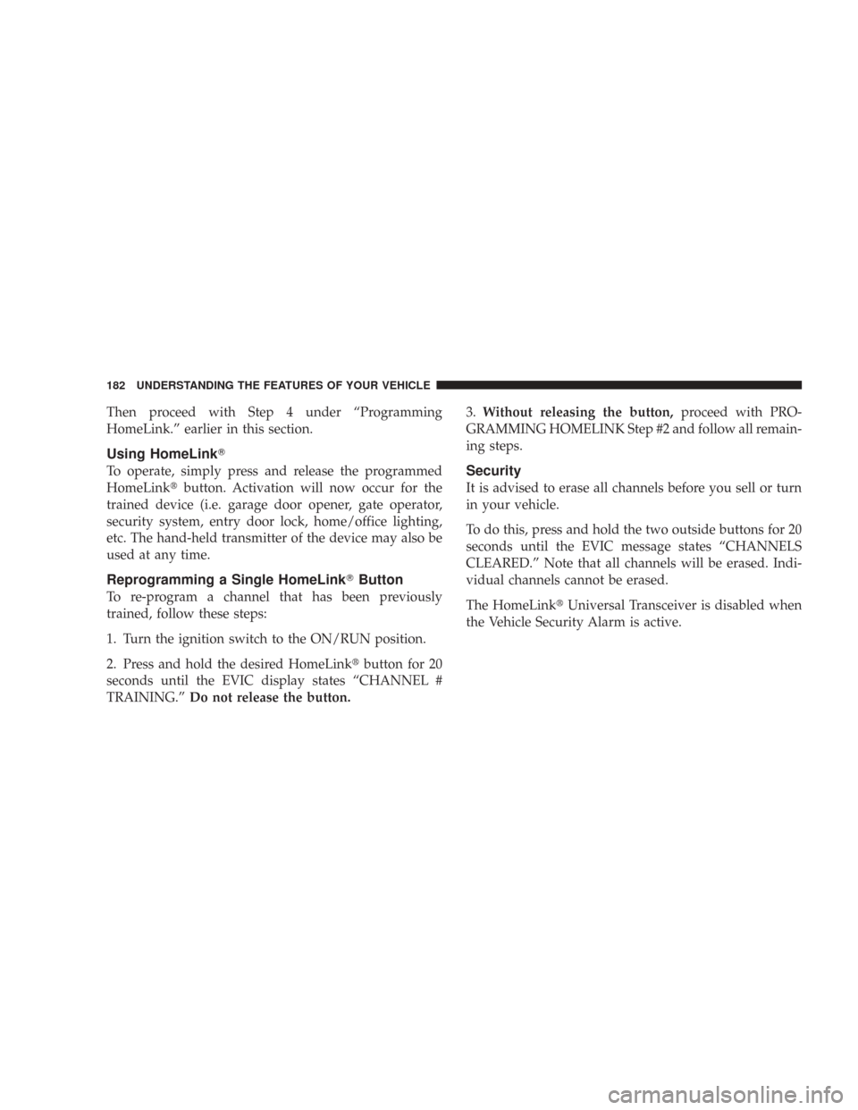 CHRYSLER 300 2008 1.G Owners Manual Then proceed with Step 4 under “Programming
HomeLink.” earlier in this section.
Using HomeLink
To operate, simply press and release the programmed
HomeLinkbutton. Activation will now occur for t