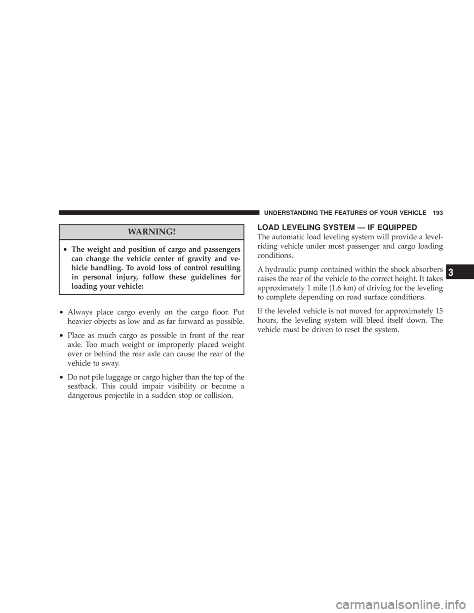 CHRYSLER 300 2008 1.G Owners Manual WARNING!
•The weight and position of cargo and passengers
can change the vehicle center of gravity and ve-
hicle handling. To avoid loss of control resulting
in personal injury, follow these guideli