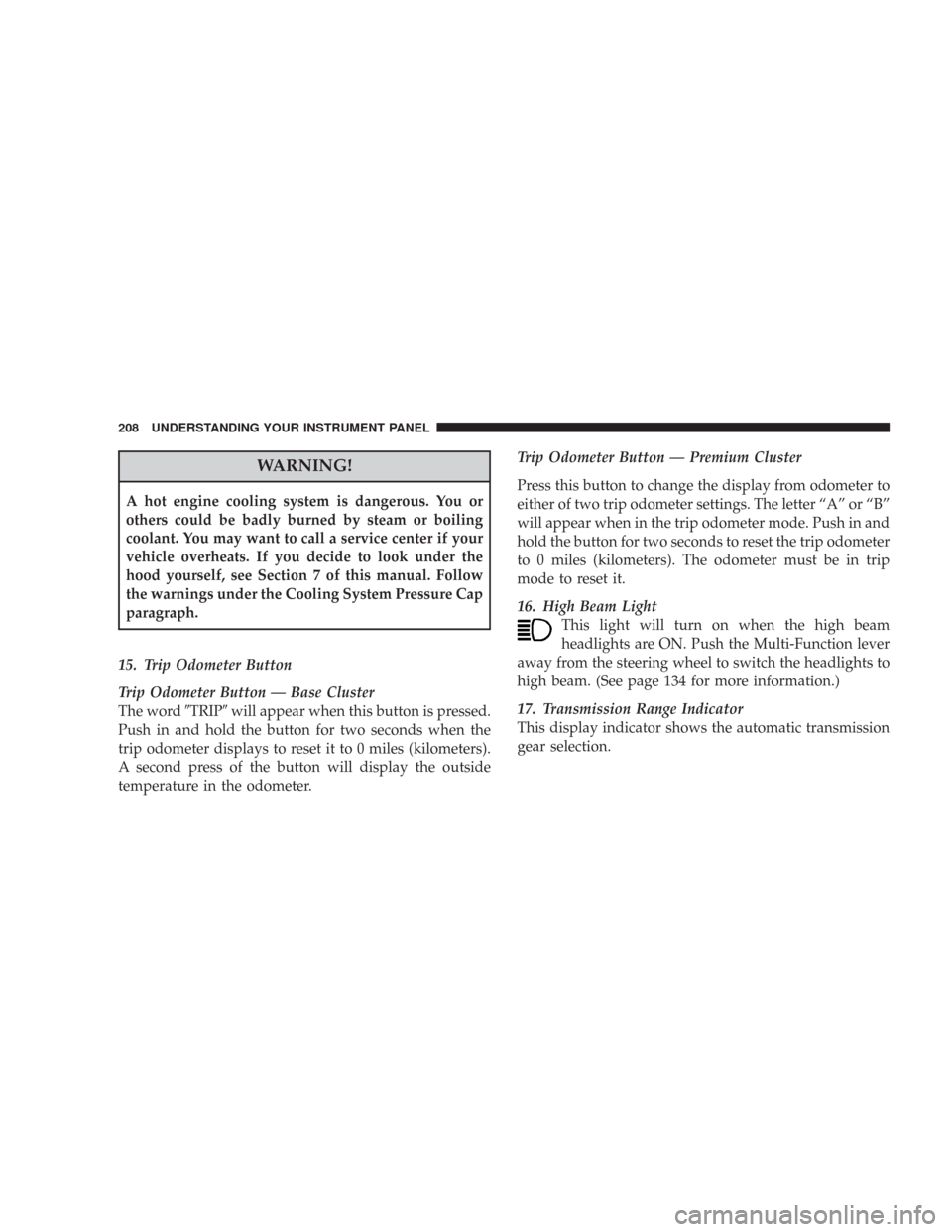 CHRYSLER 300 2008 1.G Owners Manual WARNING!
A hot engine cooling system is dangerous. You or
others could be badly burned by steam or boiling
coolant. You may want to call a service center if your
vehicle overheats. If you decide to lo CHRYSLER 300 2008 1.G Owners Manual WARNING!
A hot engine cooling system is dangerous. You or
others could be badly burned by steam or boiling
coolant. You may want to call a service center if your
vehicle overheats. If you decide to lo