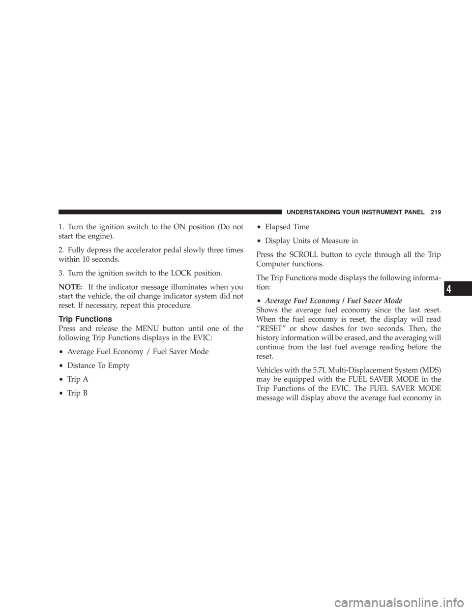 CHRYSLER 300 2008 1.G Owners Manual 1. Turn the ignition switch to the ON position (Do not
start the engine).
2. Fully depress the accelerator pedal slowly three times
within 10 seconds.
3. Turn the ignition switch to the LOCK position. CHRYSLER 300 2008 1.G Owners Manual 1. Turn the ignition switch to the ON position (Do not
start the engine).
2. Fully depress the accelerator pedal slowly three times
within 10 seconds.
3. Turn the ignition switch to the LOCK position.