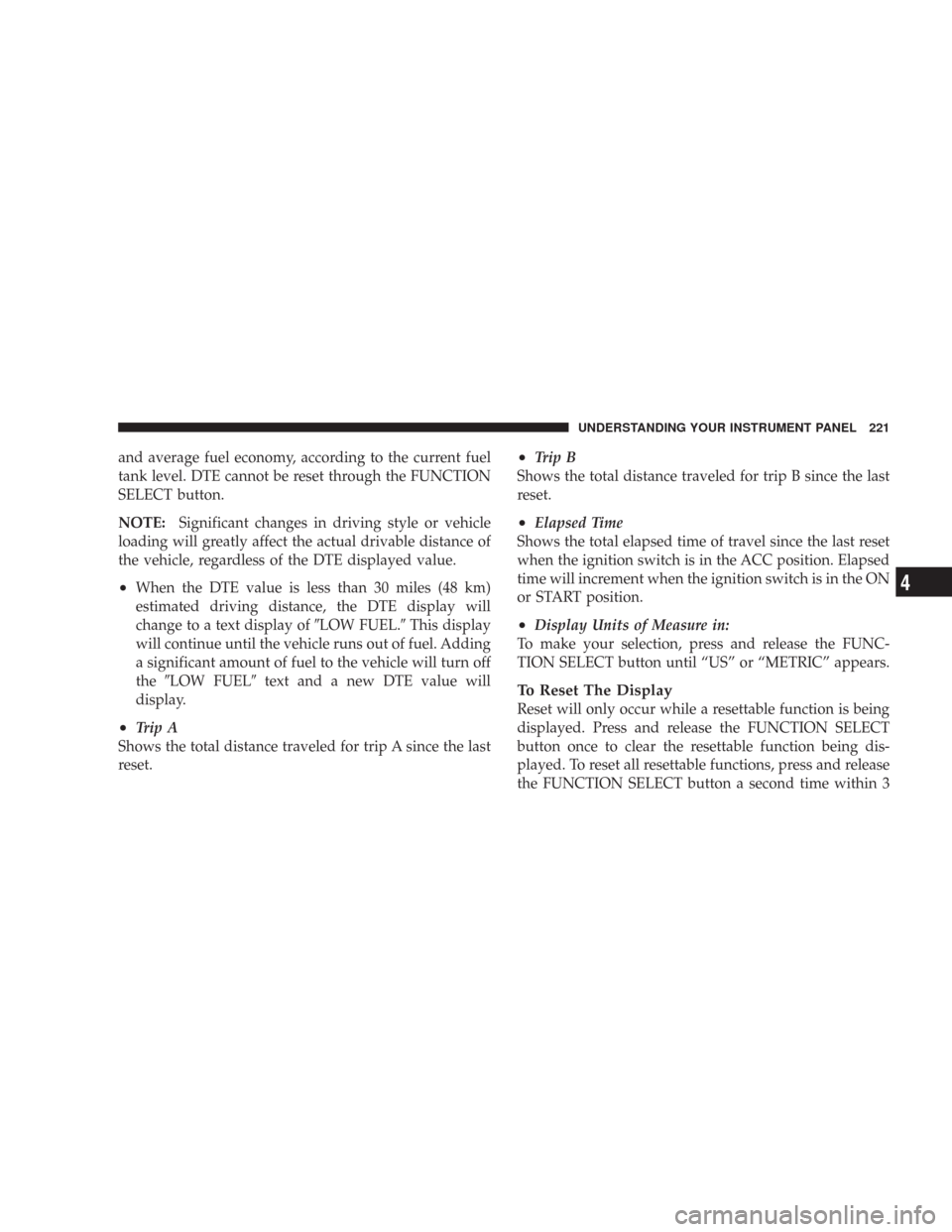 CHRYSLER 300 2008 1.G Owners Manual and average fuel economy, according to the current fuel
tank level. DTE cannot be reset through the FUNCTION
SELECT button.
NOTE:Significant changes in driving style or vehicle
loading will greatly af CHRYSLER 300 2008 1.G Owners Manual and average fuel economy, according to the current fuel
tank level. DTE cannot be reset through the FUNCTION
SELECT button.
NOTE:Significant changes in driving style or vehicle
loading will greatly af