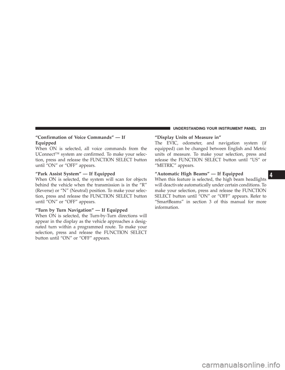 CHRYSLER 300 2008 1.G Owners Manual “Confirmation of Voice Commands” — If
Equipped
When ON is selected, all voice commands from the
UConnect™ system are confirmed. To make your selec-
tion, press and release the FUNCTION SELECT 