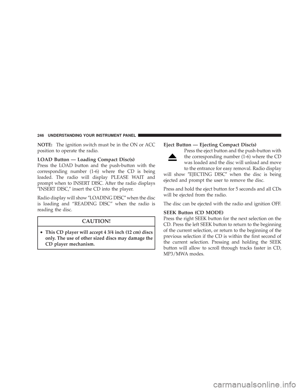 CHRYSLER 300 2008 1.G Owners Manual NOTE:The ignition switch must be in the ON or ACC
position to operate the radio.
LOAD Button — Loading Compact Disc(s)
Press the LOAD button and the push-button with the
corresponding number (1-6) w