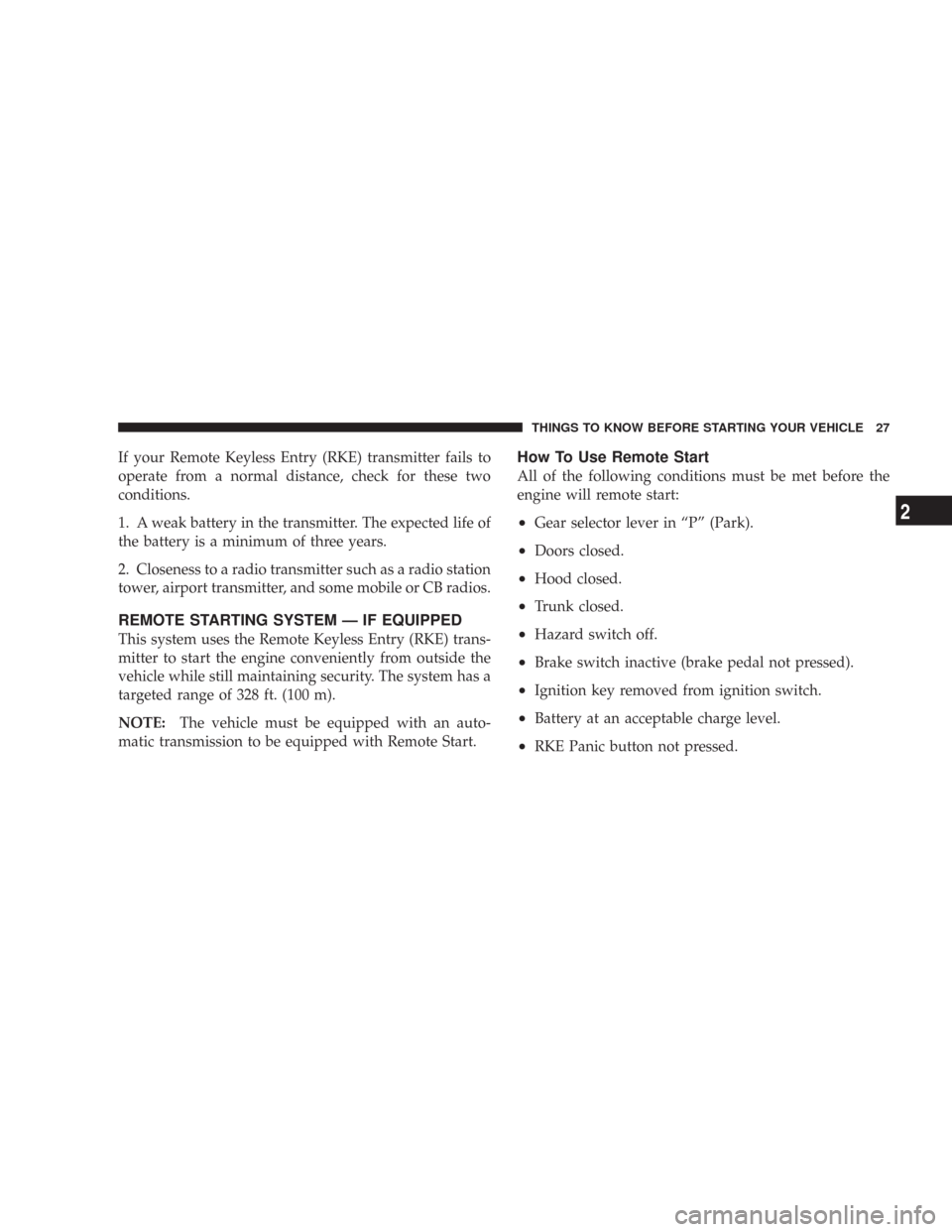 CHRYSLER 300 2008 1.G Owners Manual If your Remote Keyless Entry (RKE) transmitter fails to
operate from a normal distance, check for these two
conditions.
1. A weak battery in the transmitter. The expected life of
the battery is a mini