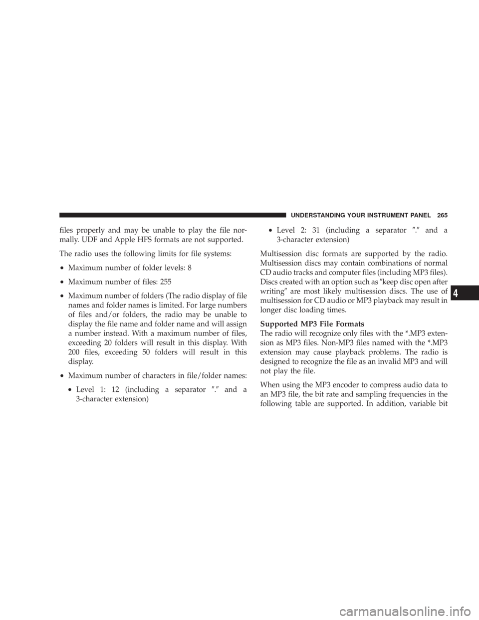 CHRYSLER 300 2008 1.G User Guide files properly and may be unable to play the file nor-
mally. UDF and Apple HFS formats are not supported.
The radio uses the following limits for file systems:
•Maximum number of folder levels: 8
