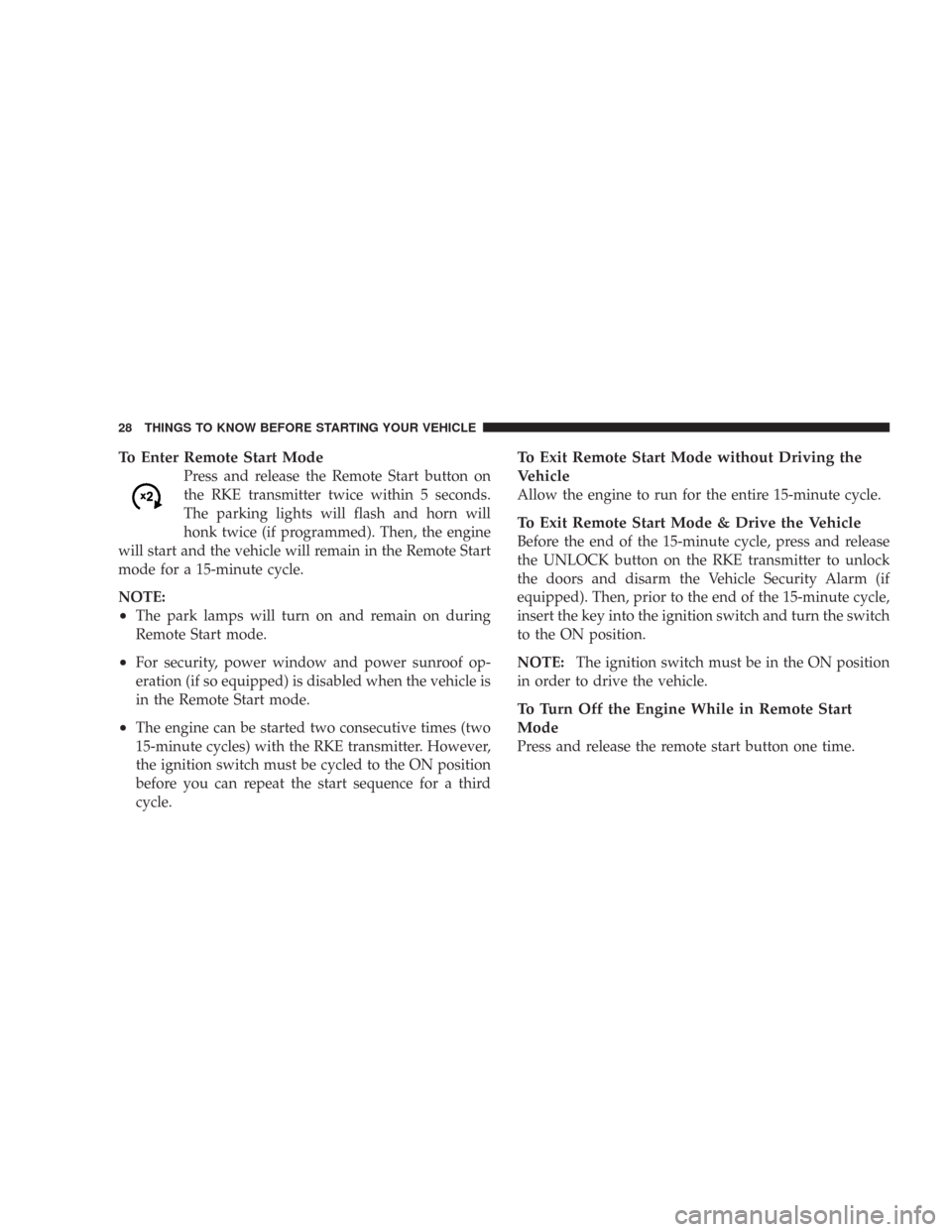 CHRYSLER 300 2008 1.G Owners Manual To Enter Remote Start Mode
Press and release the Remote Start button on
the RKE transmitter twice within 5 seconds.
The parking lights will flash and horn will
honk twice (if programmed). Then, the en