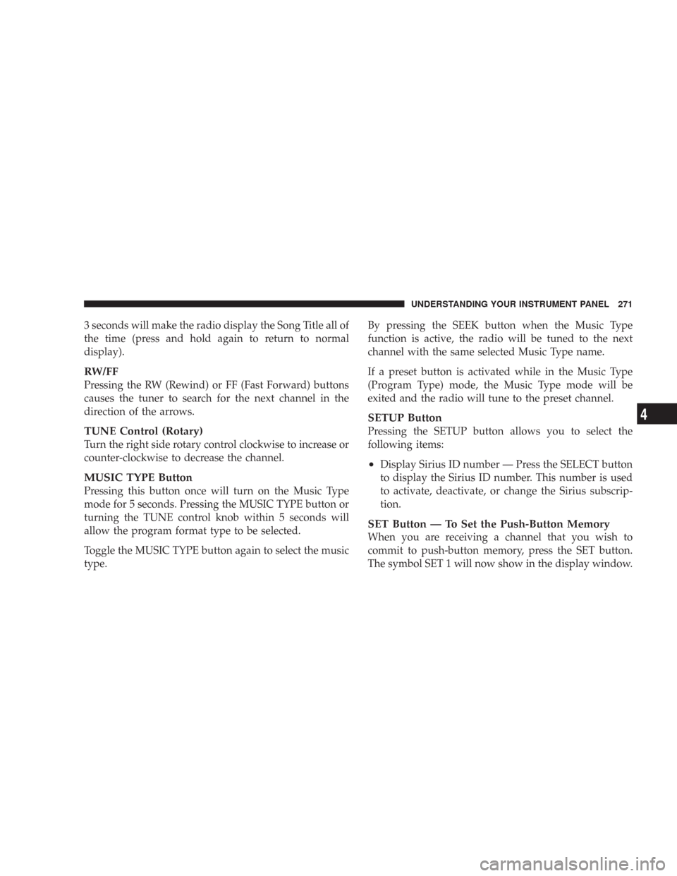 CHRYSLER 300 2008 1.G Owners Manual 3 seconds will make the radio display the Song Title all of
the time (press and hold again to return to normal
display).
RW/FF
Pressing the RW (Rewind) or FF (Fast Forward) buttons
causes the tuner to