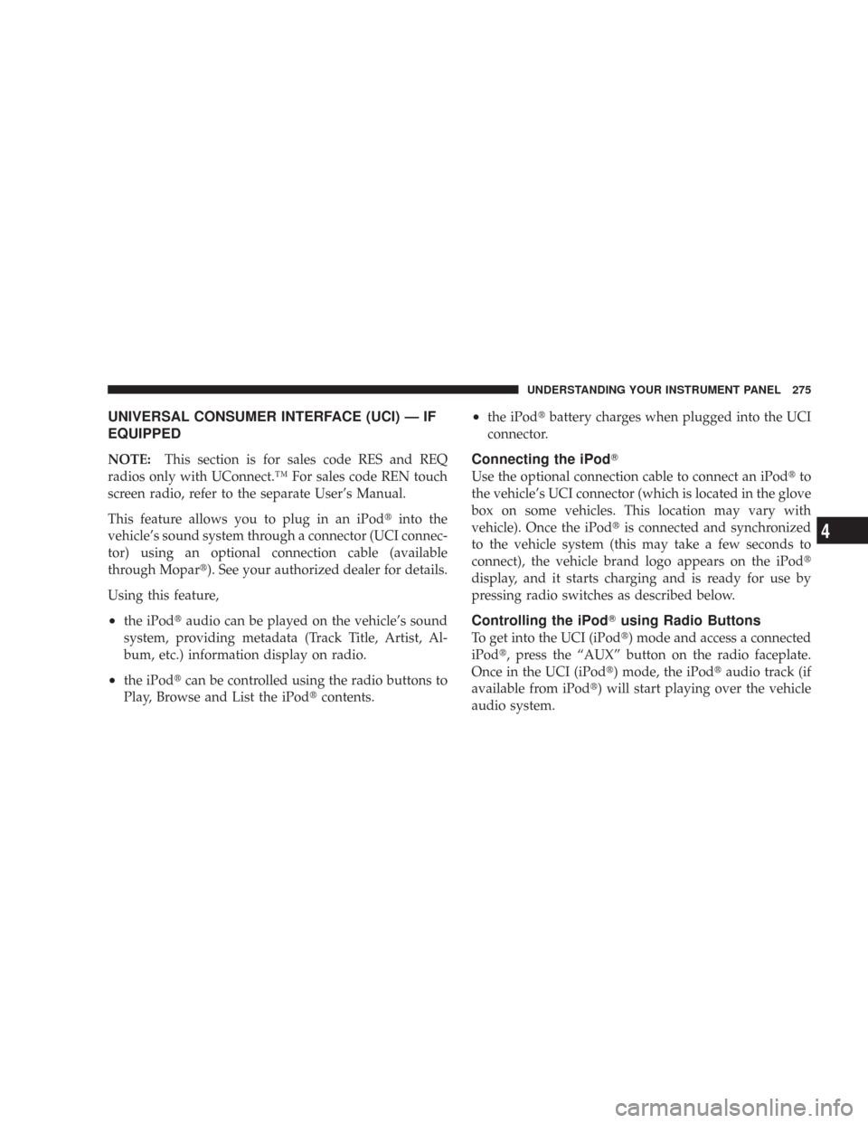 CHRYSLER 300 2008 1.G User Guide UNIVERSAL CONSUMER INTERFACE (UCI) — IF
EQUIPPED
NOTE:This section is for sales code RES and REQ
radios only with UConnect.™ For sales code REN touch
screen radio, refer to the separate User’s M