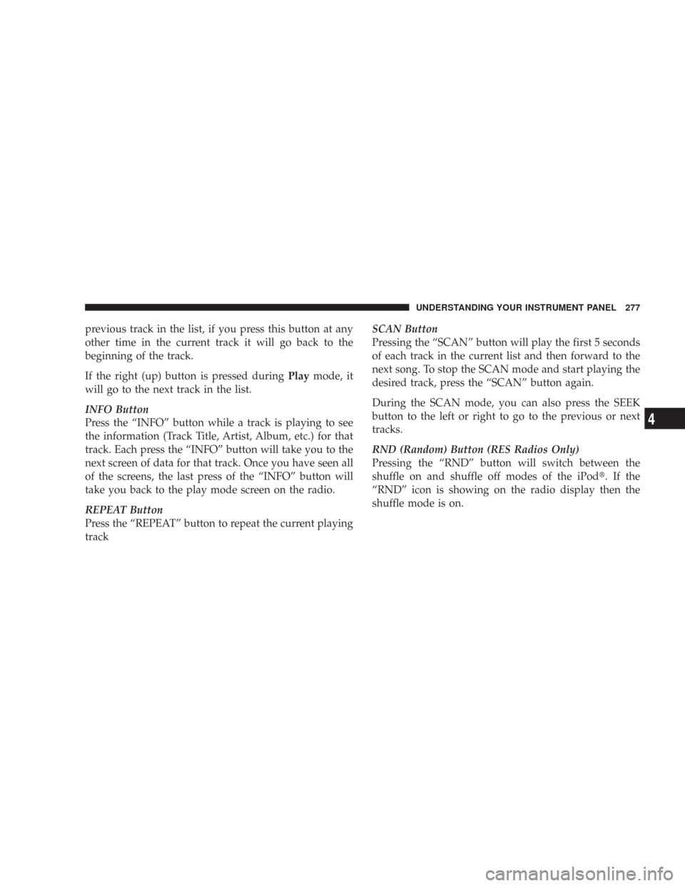 CHRYSLER 300 2008 1.G Owners Manual previous track in the list, if you press this button at any
other time in the current track it will go back to the
beginning of the track.
If the right (up) button is pressed duringPlaymode, it
will g