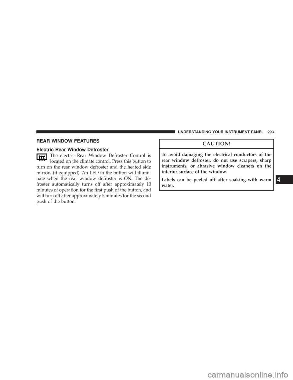 CHRYSLER 300 2008 1.G Owners Manual REAR WINDOW FEATURES
Electric Rear Window Defroster
The electric Rear Window Defroster Control is
located on the climate control. Press this button to
turn on the rear window defroster and the heated 