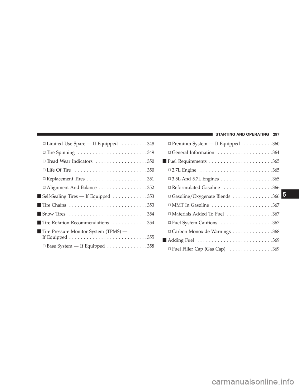 CHRYSLER 300 2008 1.G Owners Manual ▫Limited Use Spare — If Equipped.........348
▫Tire Spinning........................349
▫Tread Wear Indicators..................350
▫Life Of Tire.........................350
▫Replacement Ti
