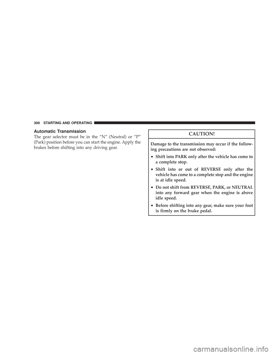 CHRYSLER 300 2008 1.G Owners Manual Automatic Transmission
The gear selector must be in the “N” (Neutral) or “P”
(Park) position before you can start the engine. Apply the
brakes before shifting into any driving gear.CAUTION!
Da