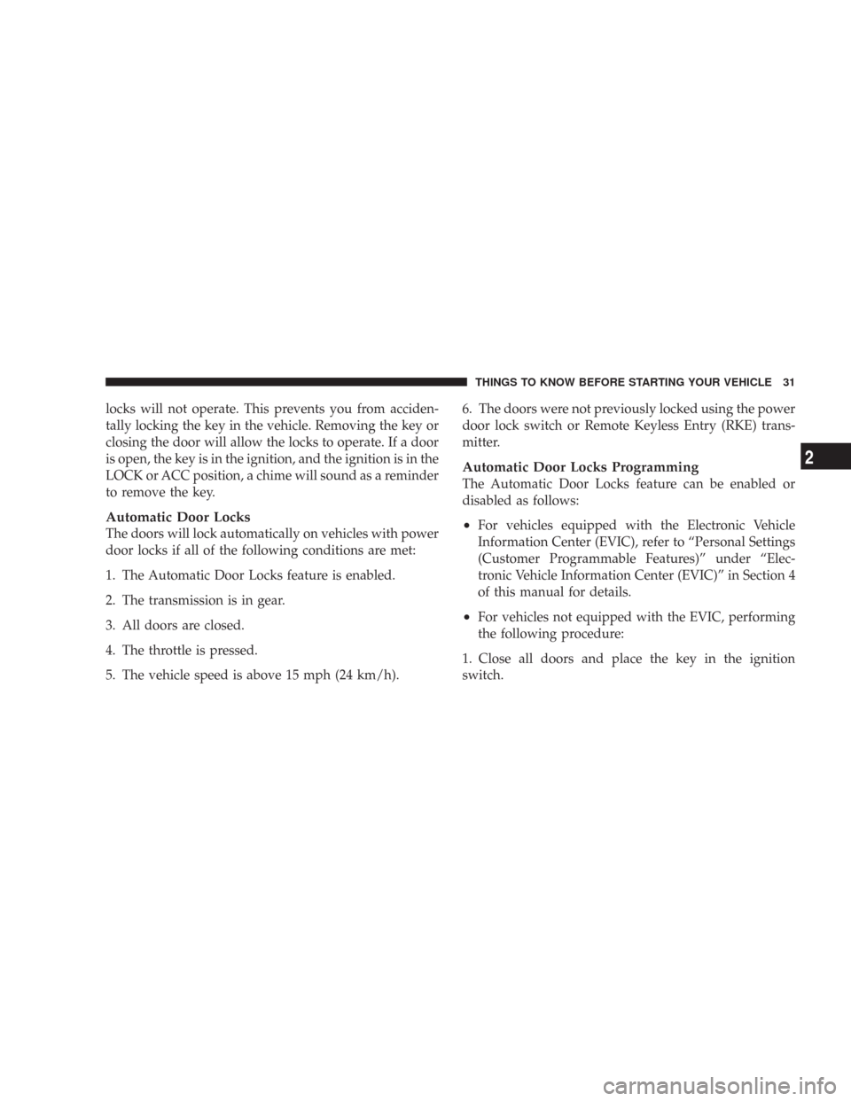 CHRYSLER 300 2008 1.G Owners Guide locks will not operate. This prevents you from acciden-
tally locking the key in the vehicle. Removing the key or
closing the door will allow the locks to operate. If a door
is open, the key is in the