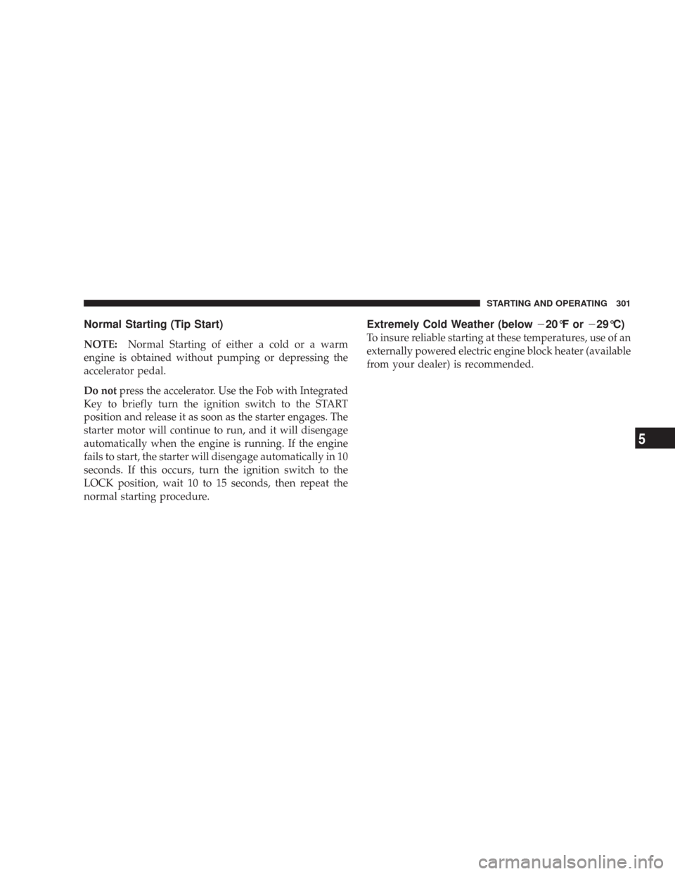 CHRYSLER 300 2008 1.G Owners Manual Normal Starting (Tip Start)
NOTE:Normal Starting of either a cold or a warm
engine is obtained without pumping or depressing the
accelerator pedal.
Do notpress the accelerator. Use the Fob with Integr CHRYSLER 300 2008 1.G Owners Manual Normal Starting (Tip Start)
NOTE:Normal Starting of either a cold or a warm
engine is obtained without pumping or depressing the
accelerator pedal.
Do notpress the accelerator. Use the Fob with Integr