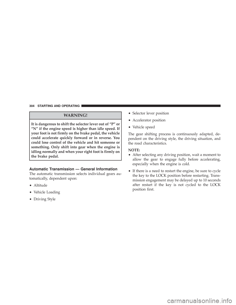 CHRYSLER 300 2008 1.G Owners Manual WARNING!
It is dangerous to shift the selector lever out of “P” or
“N” if the engine speed is higher than idle speed. If
your foot is not firmly on the brake pedal, the vehicle
could accelerat CHRYSLER 300 2008 1.G Owners Manual WARNING!
It is dangerous to shift the selector lever out of “P” or
“N” if the engine speed is higher than idle speed. If
your foot is not firmly on the brake pedal, the vehicle
could accelerat