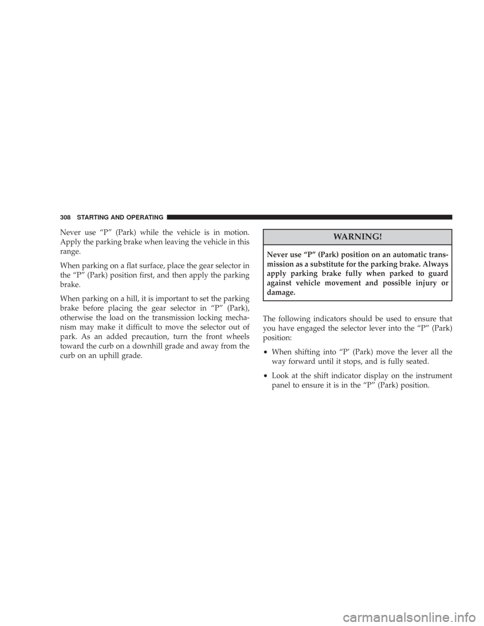 CHRYSLER 300 2008 1.G Owners Manual Never use “P” (Park) while the vehicle is in motion.
Apply the parking brake when leaving the vehicle in this
range.
When parking on a flat surface, place the gear selector in
the “P” (Park) p CHRYSLER 300 2008 1.G Owners Manual Never use “P” (Park) while the vehicle is in motion.
Apply the parking brake when leaving the vehicle in this
range.
When parking on a flat surface, place the gear selector in
the “P” (Park) p
