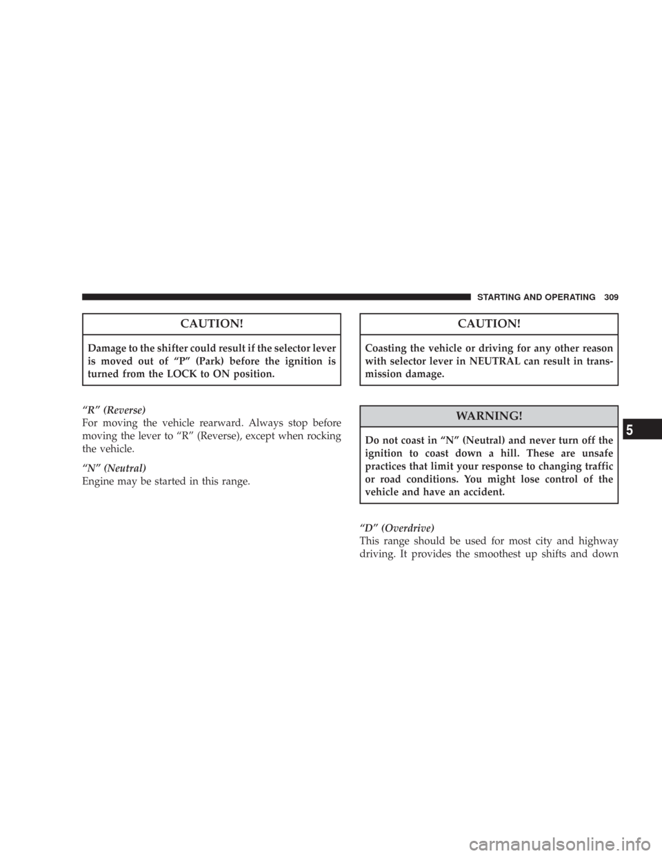 CHRYSLER 300 2008 1.G Owners Manual CAUTION!
Damage to the shifter could result if the selector lever
is moved out of “P” (Park) before the ignition is
turned from the LOCK to ON position.
“R” (Reverse)
For moving the vehicle re CHRYSLER 300 2008 1.G Owners Manual CAUTION!
Damage to the shifter could result if the selector lever
is moved out of “P” (Park) before the ignition is
turned from the LOCK to ON position.
“R” (Reverse)
For moving the vehicle re