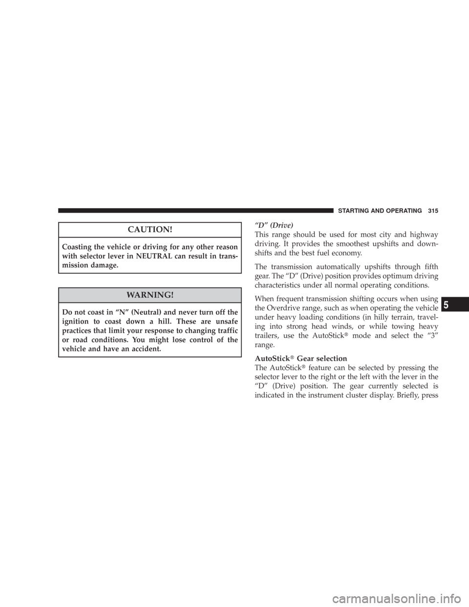 CHRYSLER 300 2008 1.G Owners Manual CAUTION!
Coasting the vehicle or driving for any other reason
with selector lever in NEUTRAL can result in trans-
mission damage.
WARNING!
Do not coast in “N” (Neutral) and never turn off the
igni CHRYSLER 300 2008 1.G Owners Manual CAUTION!
Coasting the vehicle or driving for any other reason
with selector lever in NEUTRAL can result in trans-
mission damage.
WARNING!
Do not coast in “N” (Neutral) and never turn off the
igni