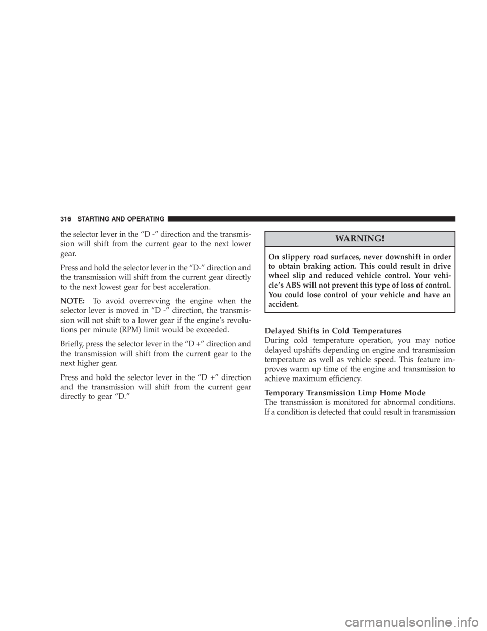 CHRYSLER 300 2008 1.G Owners Manual the selector lever in the “D -” direction and the transmis-
sion will shift from the current gear to the next lower
gear.
Press and hold the selector lever in the “D-” direction and
the transm CHRYSLER 300 2008 1.G Owners Manual the selector lever in the “D -” direction and the transmis-
sion will shift from the current gear to the next lower
gear.
Press and hold the selector lever in the “D-” direction and
the transm