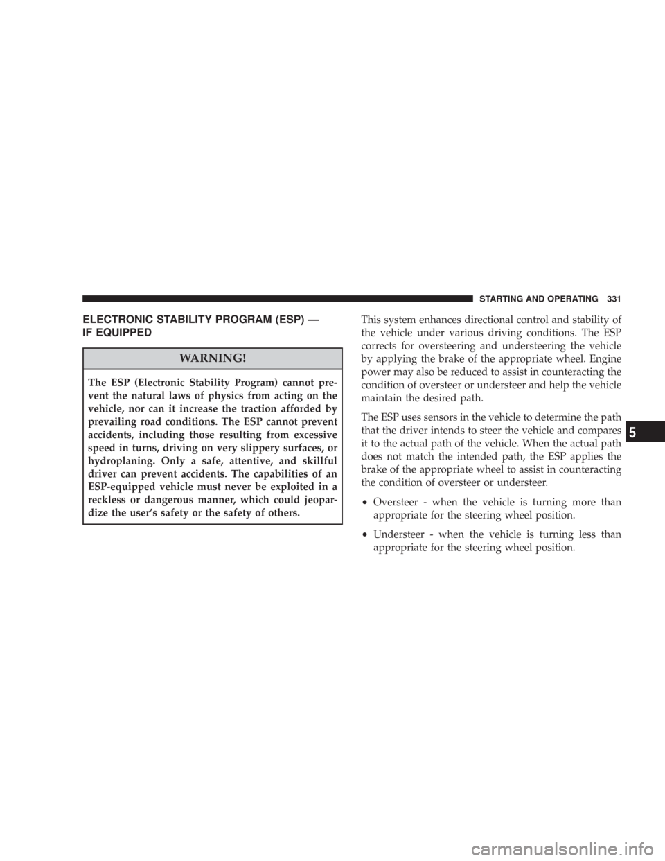 CHRYSLER 300 2008 1.G Owners Manual ELECTRONIC STABILITY PROGRAM (ESP) —
IF EQUIPPED
WARNING!
The ESP (Electronic Stability Program) cannot pre-
vent the natural laws of physics from acting on the
vehicle, nor can it increase the trac