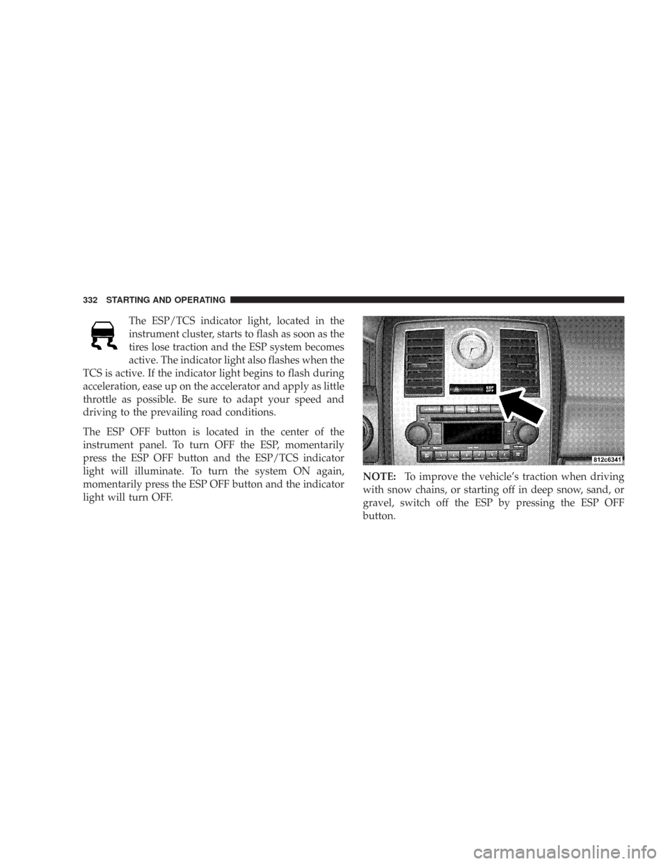 CHRYSLER 300 2008 1.G Owners Manual The ESP/TCS indicator light, located in the
instrument cluster, starts to flash as soon as the
tires lose traction and the ESP system becomes
active. The indicator light also flashes when the
TCS is a
