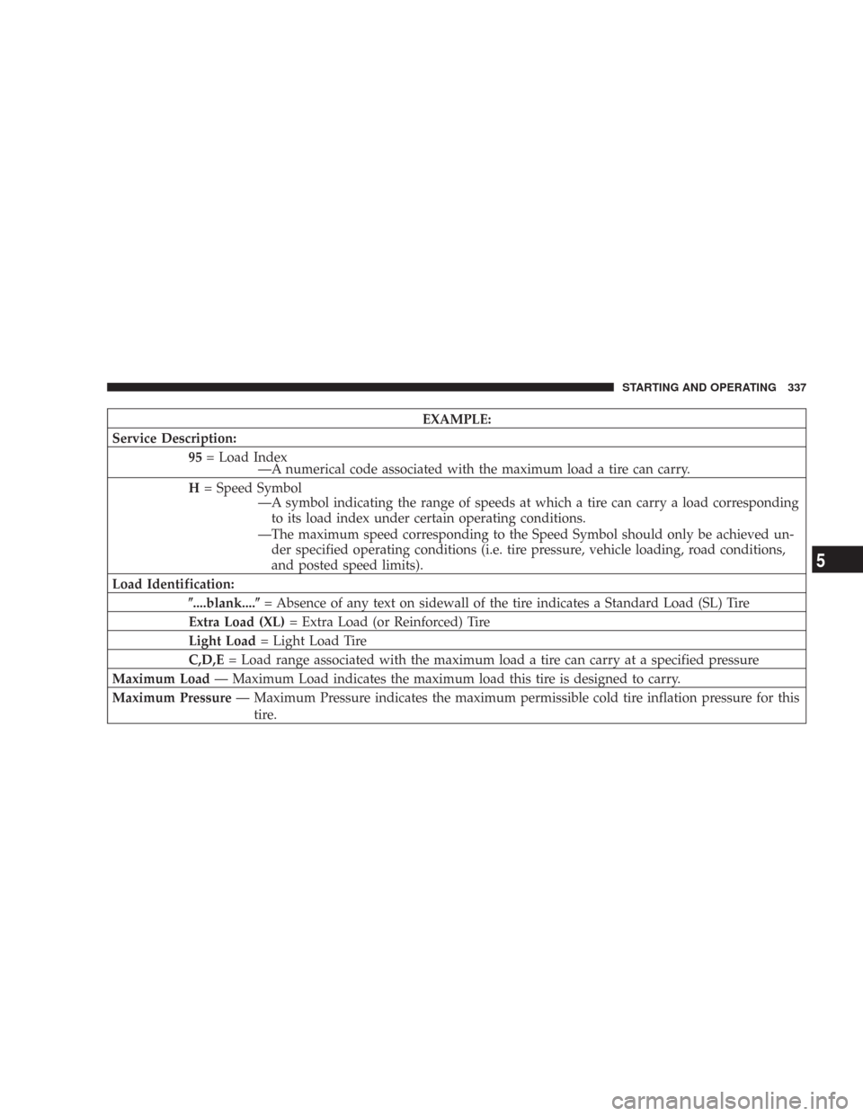 CHRYSLER 300 2008 1.G User Guide EXAMPLE:
Service Description:
95= Load Index
—A numerical code associated with the maximum load a tire can carry.
H= Speed Symbol
—A symbol indicating the range of speeds at which a tire can carry