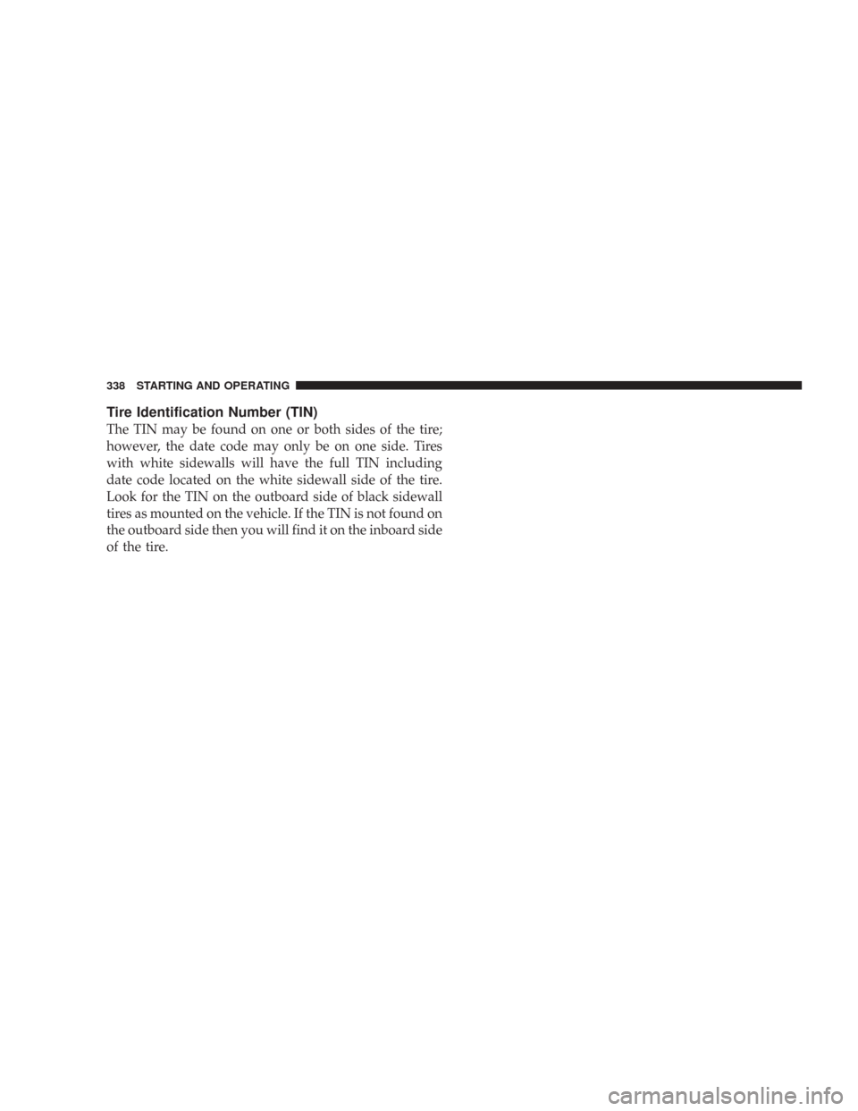 CHRYSLER 300 2008 1.G User Guide Tire Identification Number (TIN)
The TIN may be found on one or both sides of the tire;
however, the date code may only be on one side. Tires
with white sidewalls will have the full TIN including
date