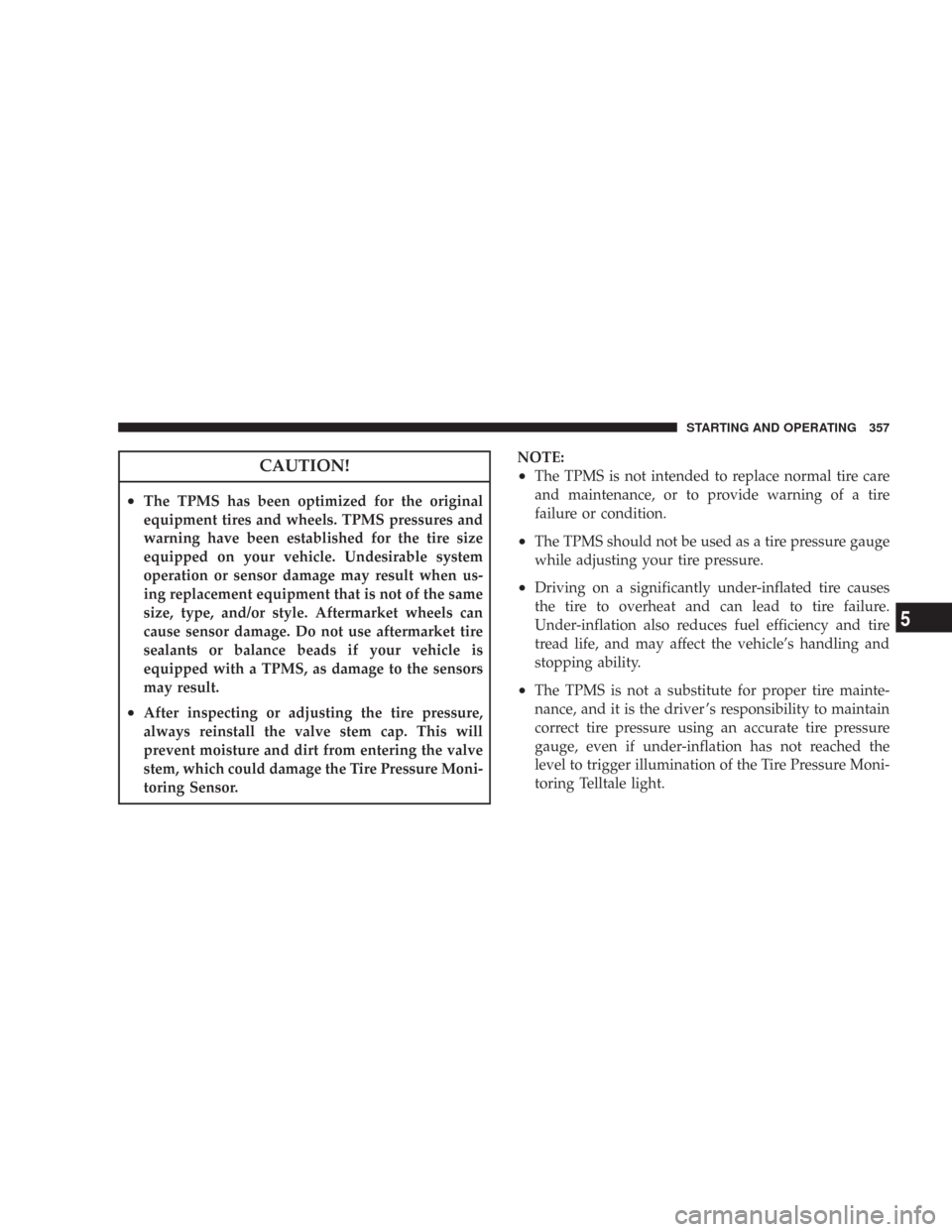 CHRYSLER 300 2008 1.G Owners Manual CAUTION!
•The TPMS has been optimized for the original
equipment tires and wheels. TPMS pressures and
warning have been established for the tire size
equipped on your vehicle. Undesirable system
ope