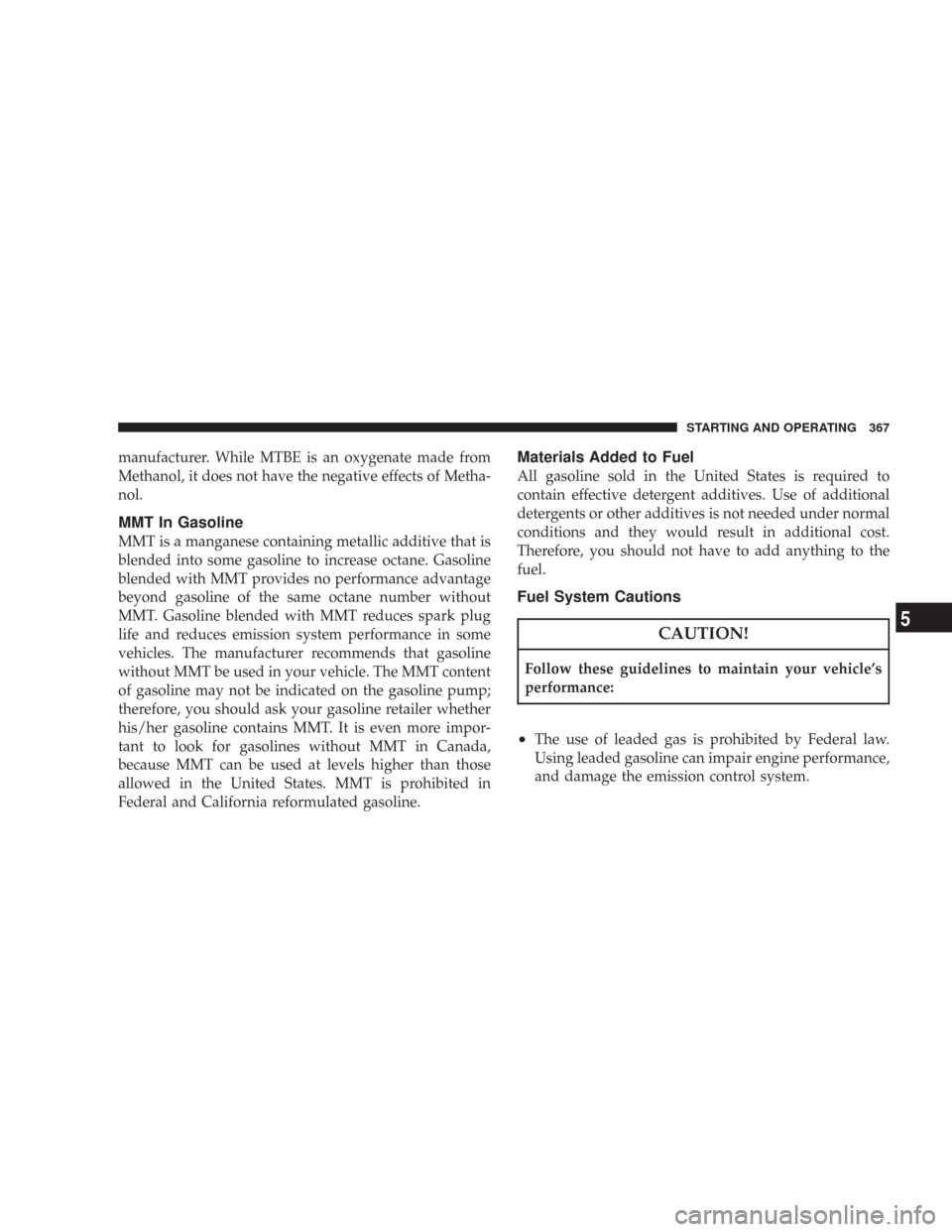 CHRYSLER 300 2008 1.G Owners Manual manufacturer. While MTBE is an oxygenate made from
Methanol, it does not have the negative effects of Metha-
nol.
MMT In Gasoline
MMT is a manganese containing metallic additive that is
blended into s CHRYSLER 300 2008 1.G Owners Manual manufacturer. While MTBE is an oxygenate made from
Methanol, it does not have the negative effects of Metha-
nol.
MMT In Gasoline
MMT is a manganese containing metallic additive that is
blended into s