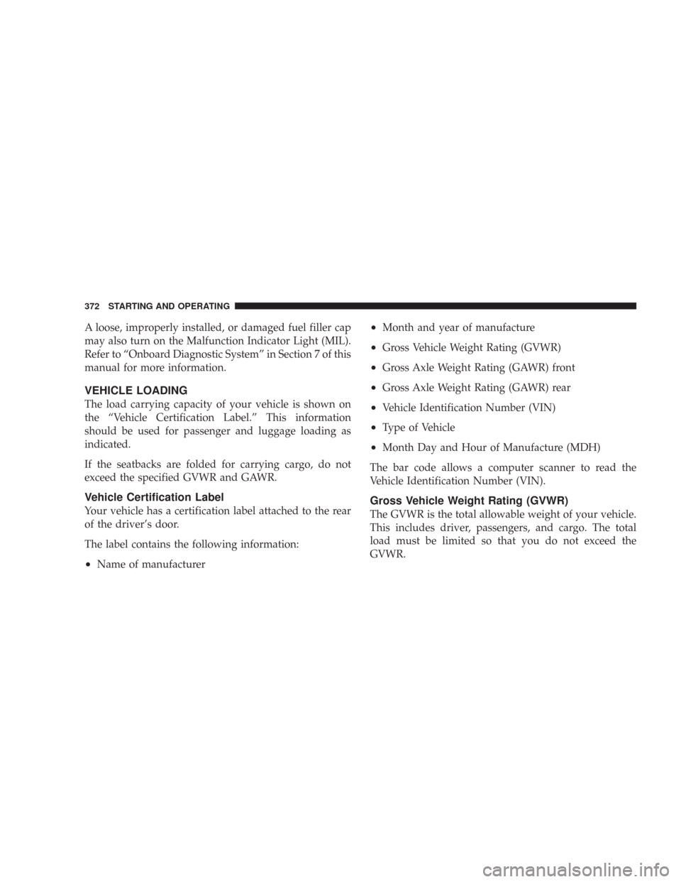 CHRYSLER 300 2008 1.G Owners Manual A loose, improperly installed, or damaged fuel filler cap
may also turn on the Malfunction Indicator Light (MIL).
Refer to “Onboard Diagnostic System” in Section 7 of this
manual for more informat
