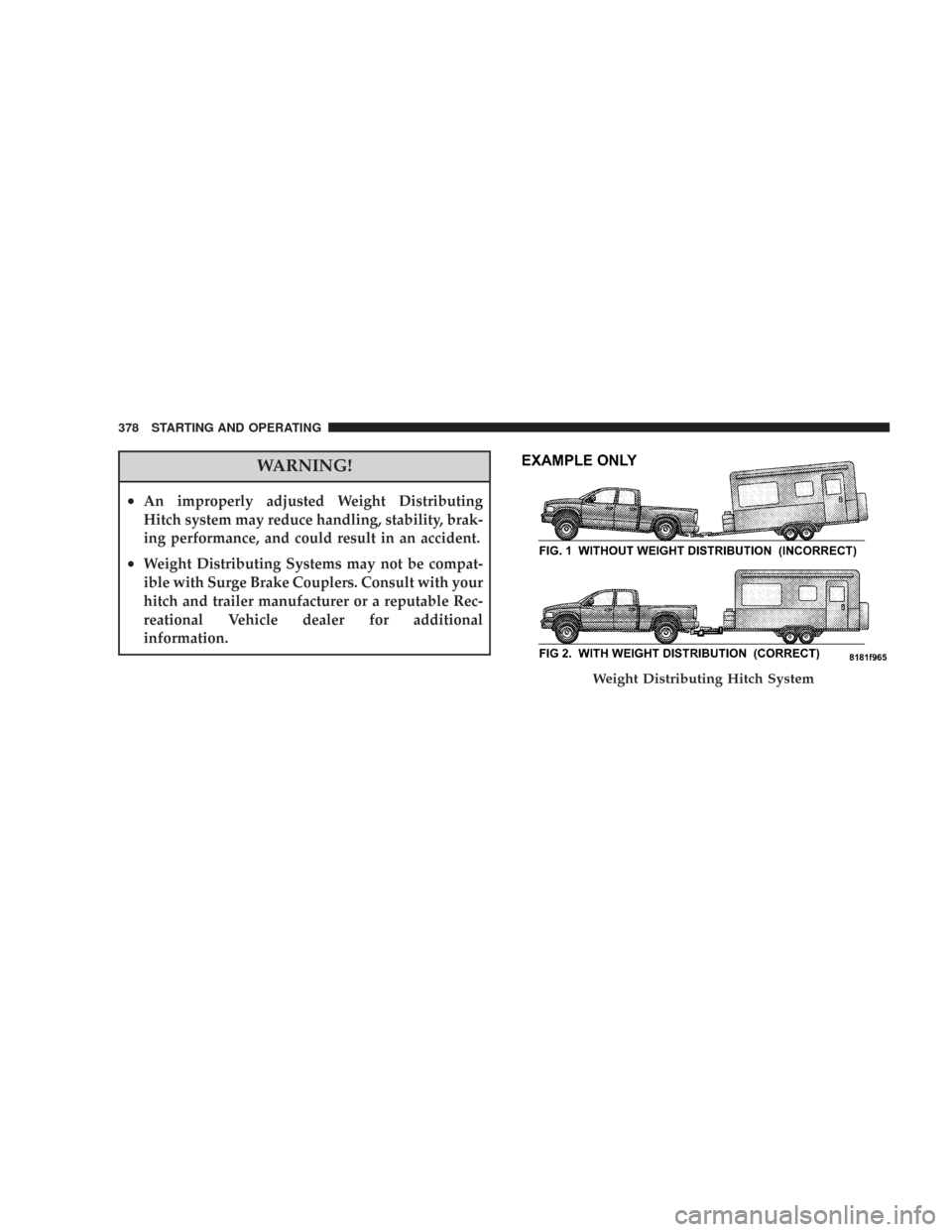 CHRYSLER 300 2008 1.G Owners Manual WARNING!
•An improperly adjusted Weight Distributing
Hitch system may reduce handling, stability, brak-
ing performance, and could result in an accident.
•Weight Distributing Systems may not be co