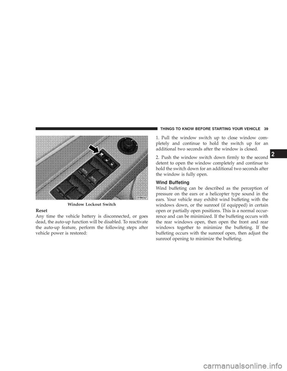 CHRYSLER 300 2008 1.G Owners Guide Reset
Any time the vehicle battery is disconnected, or goes
dead, the auto-up function will be disabled. To reactivate
the auto-up feature, perform the following steps after
vehicle power is restored: