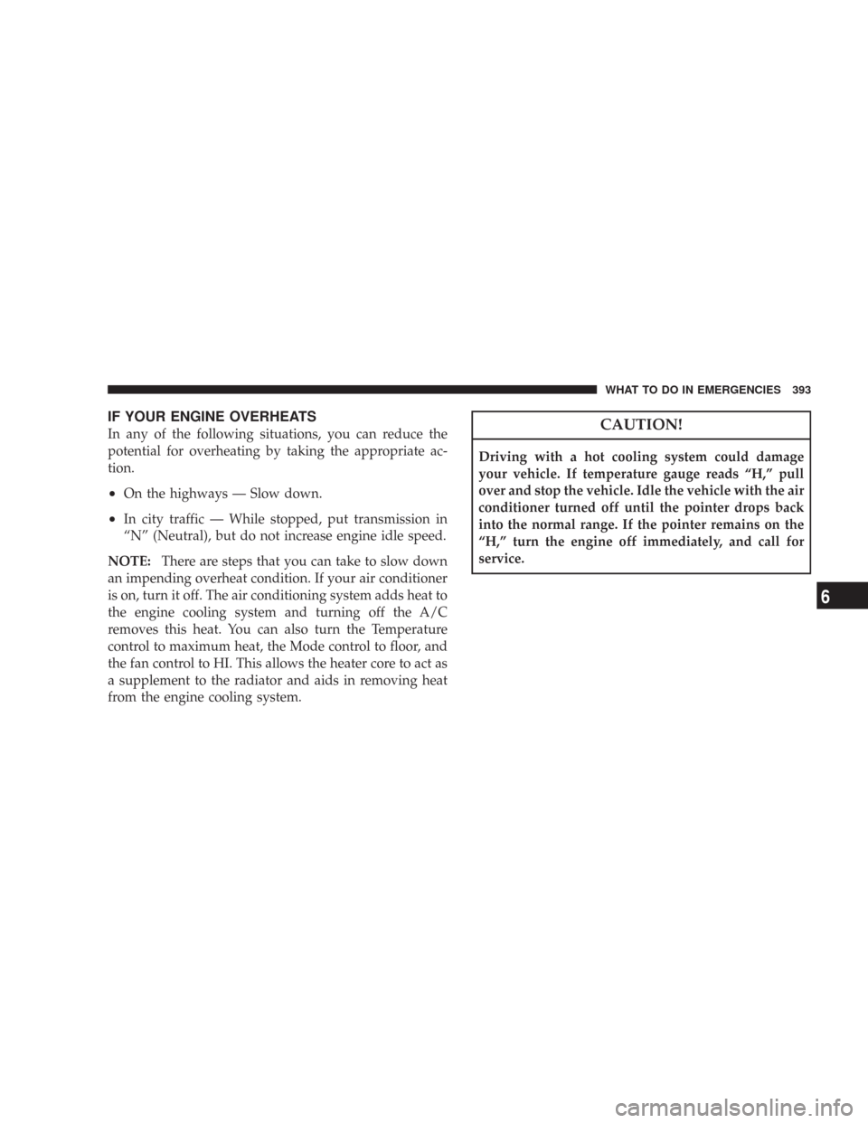 CHRYSLER 300 2008 1.G Owners Manual IF YOUR ENGINE OVERHEATS
In any of the following situations, you can reduce the
potential for overheating by taking the appropriate ac-
tion.
•On the highways — Slow down.
•In city traffic — W