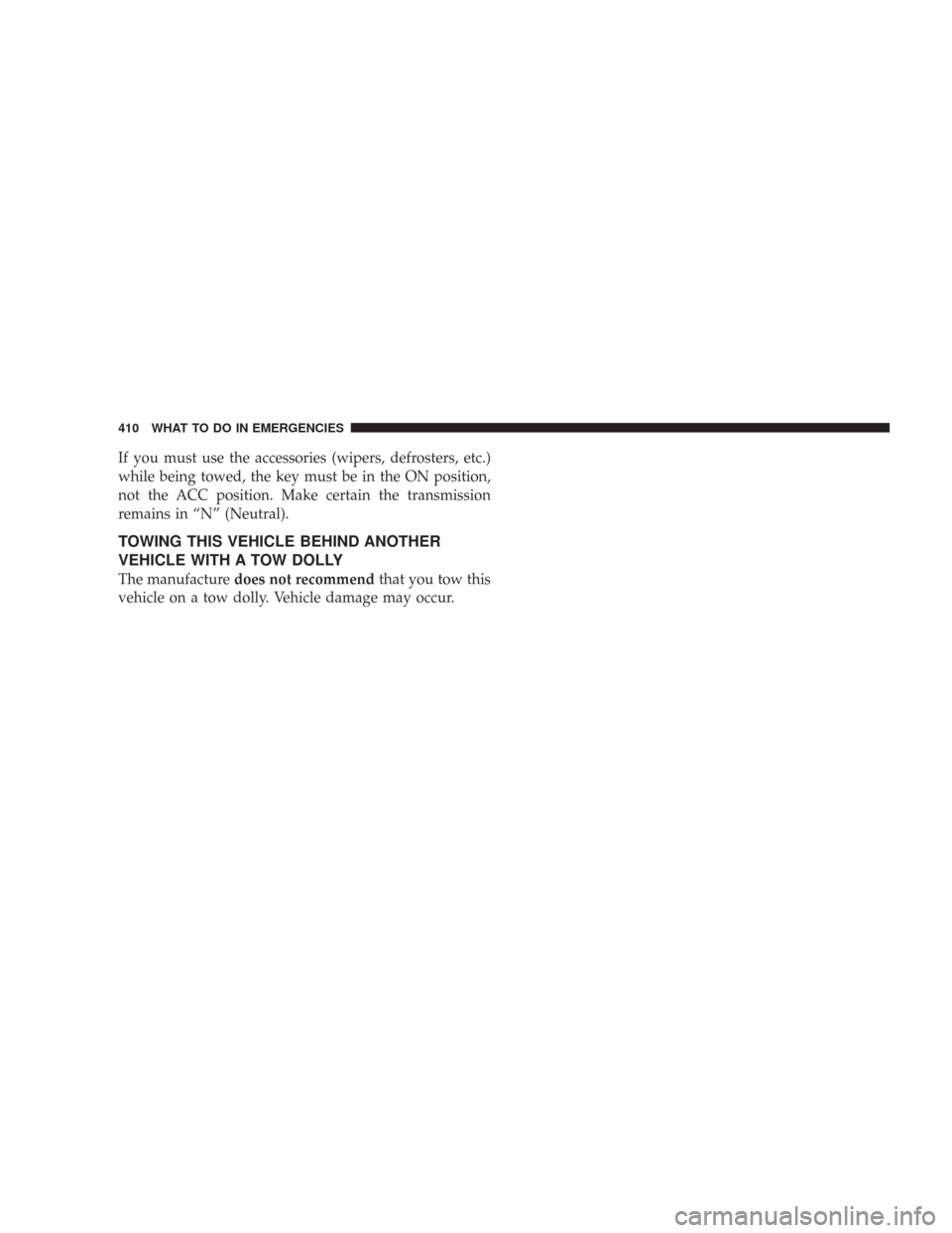 CHRYSLER 300 2008 1.G Owners Manual If you must use the accessories (wipers, defrosters, etc.)
while being towed, the key must be in the ON position,
not the ACC position. Make certain the transmission
remains in “N” (Neutral).
TOWI