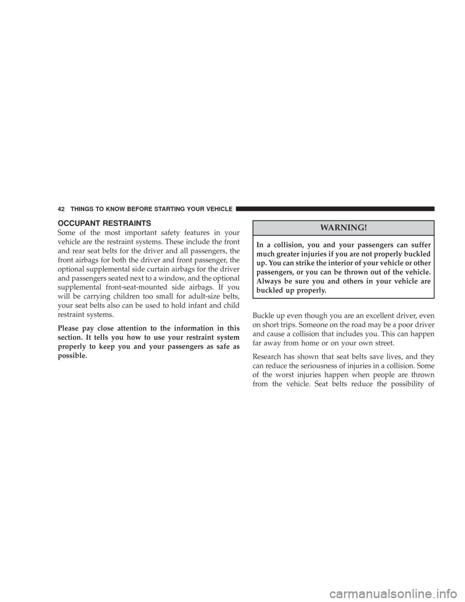 CHRYSLER 300 2008 1.G Service Manual OCCUPANT RESTRAINTS
Some of the most important safety features in your
vehicle are the restraint systems. These include the front
and rear seat belts for the driver and all passengers, the
front airba