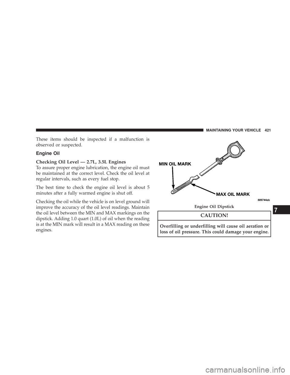 CHRYSLER 300 2008 1.G Owners Manual These items should be inspected if a malfunction is
observed or suspected.
Engine Oil
Checking Oil Level — 2.7L, 3.5L Engines
To assure proper engine lubrication, the engine oil must
be maintained a