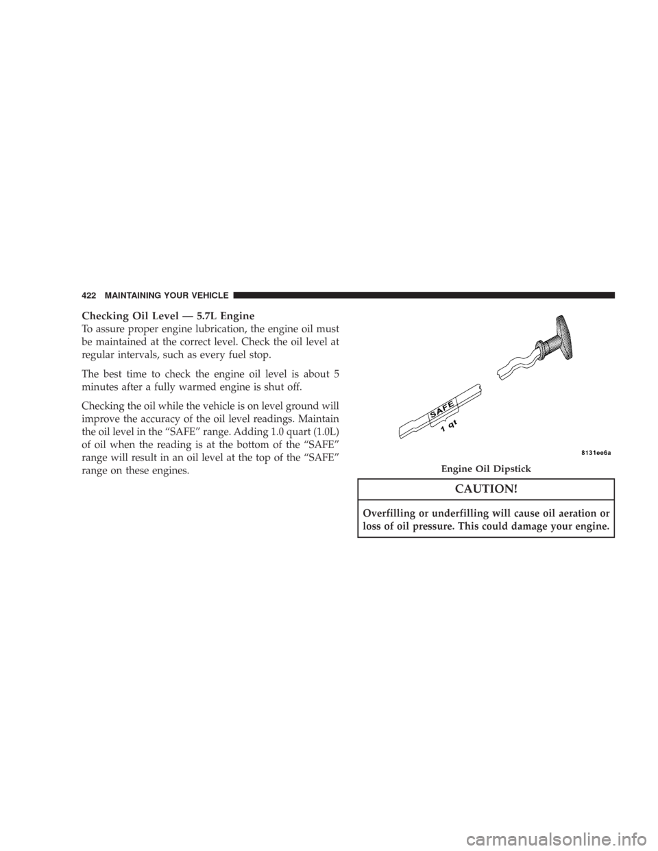 CHRYSLER 300 2008 1.G Owners Manual Checking Oil Level — 5.7L Engine
To assure proper engine lubrication, the engine oil must
be maintained at the correct level. Check the oil level at
regular intervals, such as every fuel stop.
The b