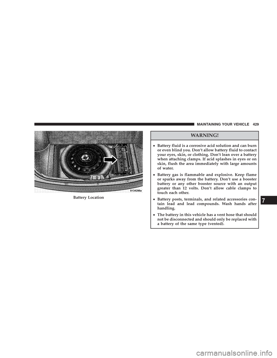 CHRYSLER 300 2008 1.G Owners Manual WARNING!
•Battery fluid is a corrosive acid solution and can burn
or even blind you. Don’t allow battery fluid to contact
your eyes, skin, or clothing. Don’t lean over a battery
when attaching c CHRYSLER 300 2008 1.G Owners Manual WARNING!
•Battery fluid is a corrosive acid solution and can burn
or even blind you. Don’t allow battery fluid to contact
your eyes, skin, or clothing. Don’t lean over a battery
when attaching c