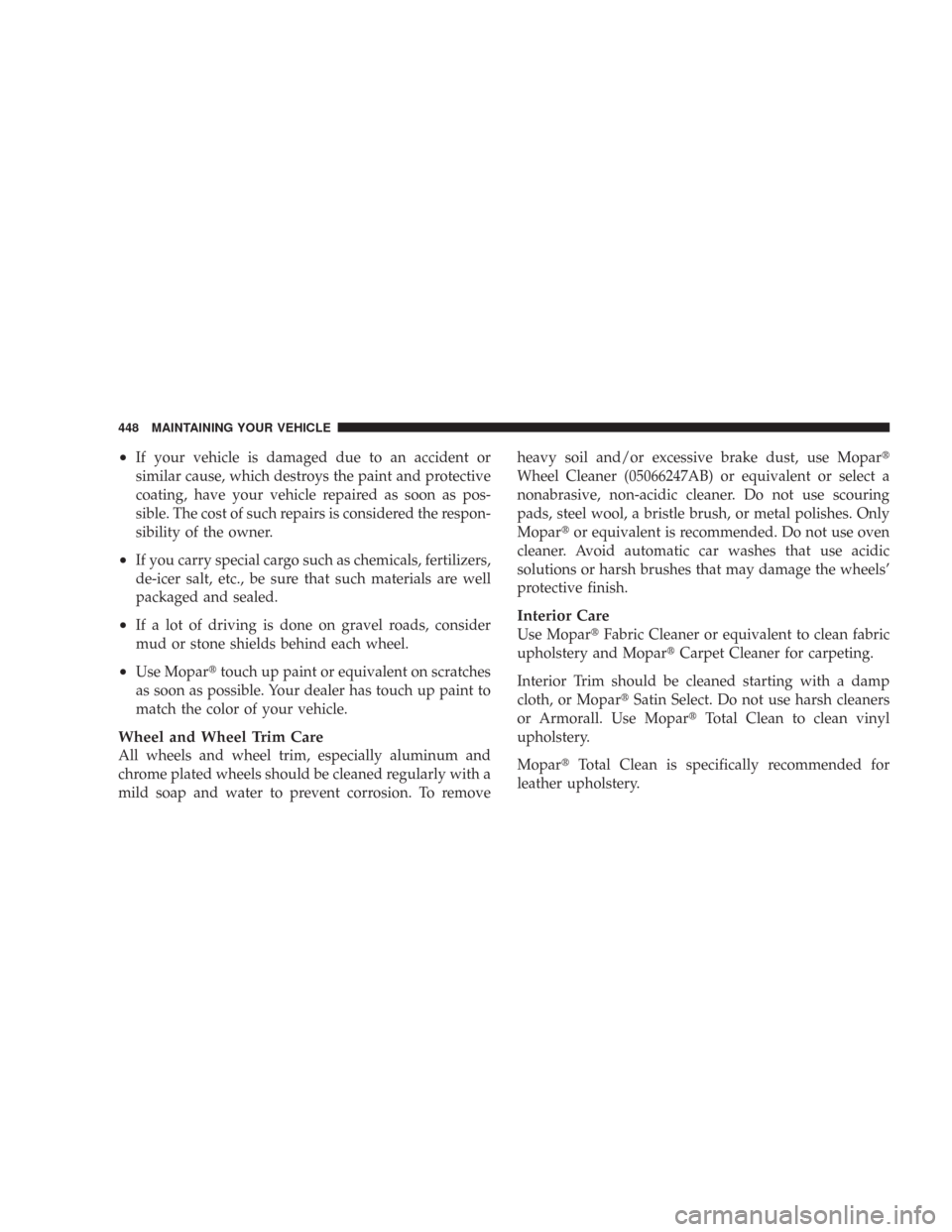 CHRYSLER 300 2008 1.G Owners Manual •If your vehicle is damaged due to an accident or
similar cause, which destroys the paint and protective
coating, have your vehicle repaired as soon as pos-
sible. The cost of such repairs is consid