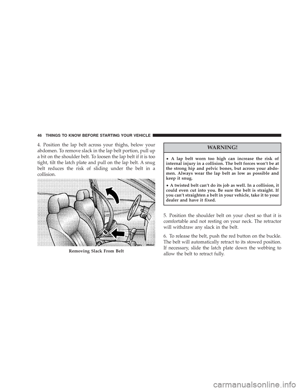 CHRYSLER 300 2008 1.G Service Manual 4. Position the lap belt across your thighs, below your
abdomen. To remove slack in the lap belt portion, pull up
a bit on the shoulder belt. To loosen the lap belt if it is too
tight, tilt the latch 