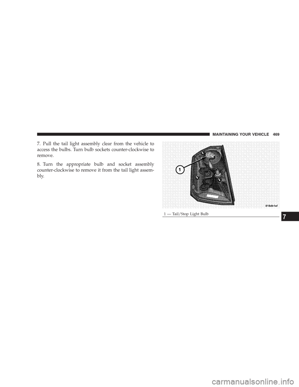 CHRYSLER 300 2008 1.G Owners Manual 7. Pull the tail light assembly clear from the vehicle to
access the bulbs. Turn bulb sockets counter-clockwise to
remove.
8. Turn the appropriate bulb and socket assembly
counter-clockwise to remove 