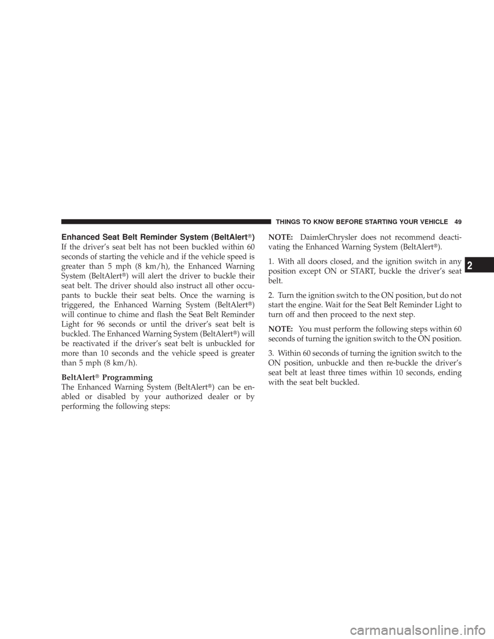 CHRYSLER 300 2008 1.G Service Manual Enhanced Seat Belt Reminder System (BeltAlert)
If the driver’s seat belt has not been buckled within 60
seconds of starting the vehicle and if the vehicle speed is
greater than 5 mph (8 km/h), the 